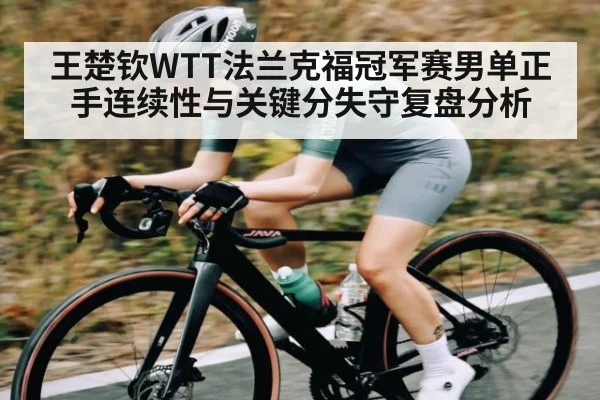 王楚钦WTT法兰克福冠军赛男单正手连续性与关键分失守复盘分析
