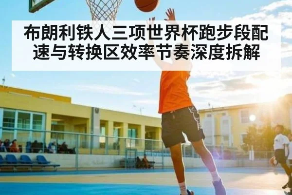 布朗利铁人三项世界杯跑步段配速与转换区效率节奏深度拆解