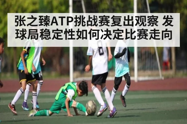 张之臻ATP挑战赛复出观察 发球局稳定性如何决定比赛走向